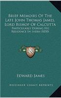 Brief Memoirs of the Late John Thomas James, Lord Bishop of Calcutta: Particularly During His Residence in India (1830)