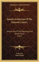 Spanish Architecture Of The Sixteenth Century: General View Of The Plateresque And Herrera Styles (1917)