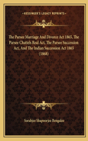 Parsee Marriage And Divorce Act 1865, The Parsee Chattels Real Act, The Parsee Succession Act, And The Indian Succession Act 1865 (1868)