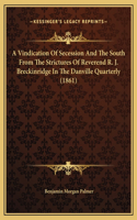 A Vindication Of Secession And The South From The Strictures Of Reverend R. J. Breckinridge In The Danville Quarterly (1861)