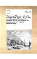 Temple of Solomon, with All Its Porches, Walls, Gates, ... &C. as Also the Tabernacle of Moses, with ... Annexed Copper Cuts. Erected in a Proper Model and Material Representation.