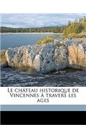 Le Château Historique de Vincennes À Travers Les Ages Volume 1