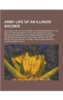 Army Life of an Illinois Soldier; Including a Day by Day Record of Sherman's March to the Sea; Letters and Diary of the Late Charles W. Wills, Private