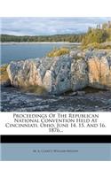 Proceedings of the Republican National Convention Held at Cincinniati, Ohio, June 14, 15, and 16, 1876...