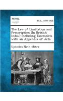 Law of Limitation and Prescription (in British India.) Including Easements with an Appendix of Acts.