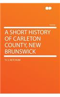 A Short History of Carleton County, New Brunswick