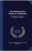Die Abtretung des Elsass an Frankreich: Ein Beitrag zur Geschichte des Westfälischen Friedens