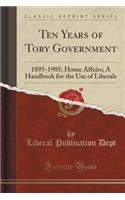 Ten Years of Tory Government: 1895-1905; Home Affairs; A Handbook for the Use of Liberals (Classic Reprint)