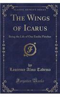 The Wings of Icarus: Being the Life of One Emilia Fletcher (Classic Reprint): Being the Life of One Emilia Fletcher (Classic Reprint)