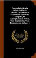 Opuscula Critica In Quibus Suidas, Et Plurima Loca Veterum Graecorum, Sophoclis, Euripidis, Et Aristophanis In Primis, Cum Explicantur, Tum Emaculantur, Volume 1
