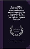 Records Of The Proceedings Of The Argentine And Chilian Experts Concerning The Demarcation Of The Boundary-line Between The Argentine Republic And Chili