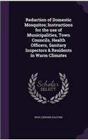 Reduction of Domestic Mosquitos; Instructions for the use of Municipalities, Town Councils, Health Officers, Sanitary Inspectors & Residents in Warm Climates