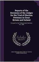 Reports of the Decisions of the Judges for the Trial of Election Petitions in Great Britain and Ireland