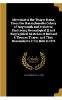 Memorial of the Thayer Name, From the Massachusetts Colony of Weymouth and Braintree, Embracing Genealogical [!] and Biographical Sketches of Richard & Thomas Thayer, and Their Descendants From 1636 to 1874