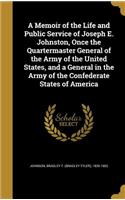 Memoir of the Life and Public Service of Joseph E. Johnston, Once the Quartermaster General of the Army of the United States, and a General in the Army of the Confederate States of America