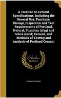 A Treatise on Cement Specifications, Including the General Use, Purchase, Storage, Inspection and Test Requirements of Portland, Natural, Puzzolan (slag) and Silica (sand) Cement, and Methods of Testing and Analysis of Portland Cement