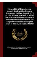 General Sir William Howe's Orderly Book, at Charlestown, Boston and Halifax, June 17, 1775 to 1776, 26 May; To Which Is Added the Official Abridgment of General Howe's Correspondence with the English Government During the Siege of Boston, and Some