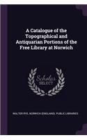 Catalogue of the Topographical and Antiquarian Portions of the Free Library at Norwich