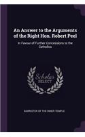 Answer to the Arguments of the Right Hon. Robert Peel: In Favour of Further Concessions to the Catholics