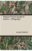Emperor Francis Joseph of Austria - A Biography