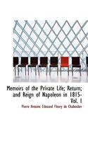 Memoirs of the Private Life; Return; And Reign of Napoleon in 1815- Vol. I