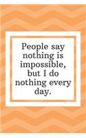 People say nothing is impossible, but I do nothing every day