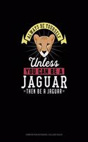 Always Be Yourself Unless You Can Be A Jaguar Then Be A Jaguar