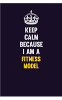 Keep Calm Because I Am A Fitness Model: Motivational and inspirational career blank lined gift notebook with matte finish