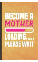 Become a Mother Loading Please Wait: Funny Blank Lined Pregnancy Announcement Notebook/ Journal, Graduation Appreciation Gratitude Thank You Souvenir Gag Gift, Fashionable Graphic 110 P