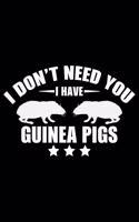 I Don't Need You I Have Guinea Pigs: Guinea Pigs Life Journal Notebook - Guinea Pigs Lover Gifts - Cute Guinea Pigs Lover Notebook Journal - Guinea Pig Owner Diary, Funny Pigs Diary