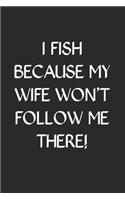 I Fish Because My Wife Won't Follow Me There: Fishing Logbook Journal For fisherman/sailor/angler to write anything about fishing experience and fishing schedule with fishing quotes