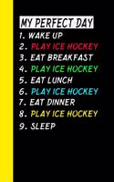 My Perfect Day Wake Up Play Ice Hockey Eat Breakfast Play Ice Hockey Eat Lunch Play Ice Hockey Eat Dinner Play Ice Hockey Sleep