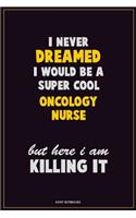 I Never Dreamed I would Be A Super Cool oncology nurse But Here I Am Killing It: Career Motivational Quotes 6x9 120 Pages Blank Lined Notebook Journal