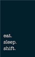 eat. sleep. shift. - Lined Notebook: 5" x 8" (12.7 cm x 20.3 cm) - College Ruled Writing Journal