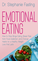 Emotional Eating: How to Stop Binge Eating, Break Free from Food Addiction, and Change Habits for a Healthy Weight Loss that Lasts