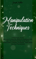 Manipulation Techniques: A Practical Guide On How To Analyze People's Personalities And Influence Anyone Using Mind & Emotional Control, Hypnosis, Persuasion, And Nlp Techni