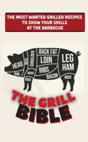 The Grill Bible: The Most Wanted Grilled Recipes to Show Your Skills at the Barbecue