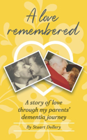 Love Remembered: A Story Of Love Through My Parent's Dementia Journey