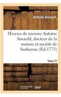 Oeuvres de Messire Antoine Arnauld, Docteur de la Maison Et Société de Sorbonne. Tome 27