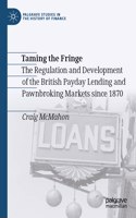 Taming the Fringe: The Regulation and Development of the British Payday Lending and Pawnbroking Markets since 1870(Palgrave Studies in the History of Finance)