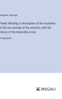 Phallic Worship; A description of the mysteries of the sex worship of the ancients, with the history of the masculine cross: in large print