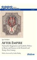 After Empire. Nationalist Imagination and Symbolic Politics in Russia and Eurasia in the Twentieth and Twenty-First Century