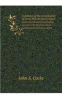 A Defence of the Constitution of Great Britain and Ireland Against the Innovating and Levelling Attempts of the Friends to Annual Parlaments and Uni
