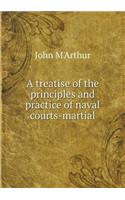 A Treatise of the Principles and Practice of Naval Courts-Martial