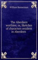 Aberdeen worthies; or, Sketches of characters resident in Aberdeen .