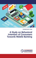 A Study on Behavioral Intention of Consumers Towards Mobile Banking