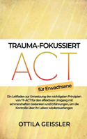 Trauma-fokussiert ACT für Erwachsene: Ein Leitfaden zur Umsetzung der wichtigsten Prinzipien von TF-ACT für den effektiven Umgang mit schmerzhaften Gedanken und Erfahrungen, um die Kontr
