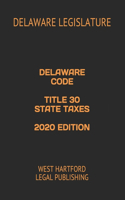 Delaware Code Title 30 State Taxes 2020 Edition: West Hartford Legal Publishing