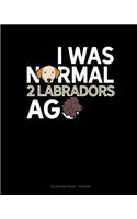 I Was Normal 2 Labradors Ago