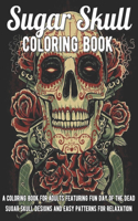 Sugar Skull Coloring Book: A Coloring Book for Adults Featuring Fun Day of the Dead Sugar Skull Designs and Easy Patterns for Relaxation